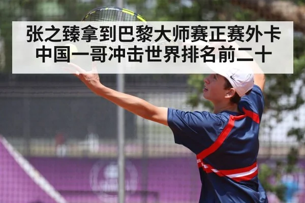 张之臻拿到巴黎大师赛正赛外卡 中国一哥冲击世界排名前二十